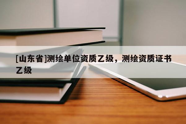 [山东省]测绘单位资质乙级，测绘资质证书乙级