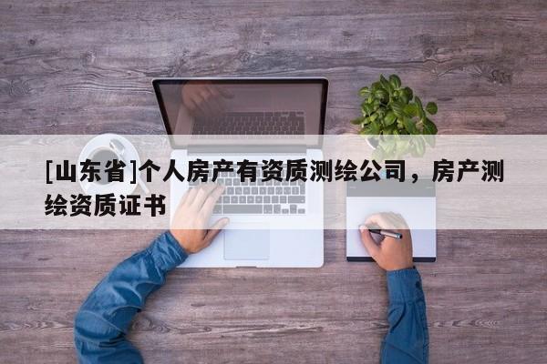 [山东省]个人房产有资质测绘公司，房产测绘资质证书