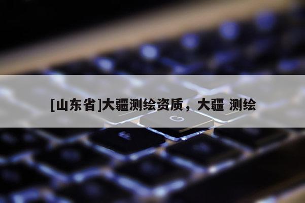 [山东省]大疆测绘资质，大疆 测绘