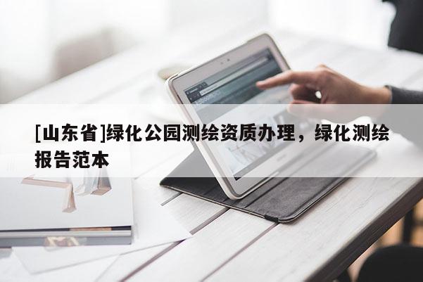 [山东省]绿化公园测绘资质办理，绿化测绘报告范本