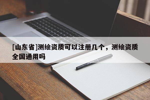 [山东省]测绘资质可以注册几个，测绘资质全国通用吗