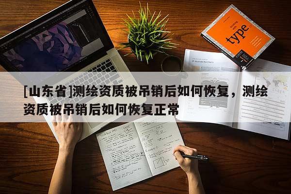 [山东省]测绘资质被吊销后如何恢复，测绘资质被吊销后如何恢复正常