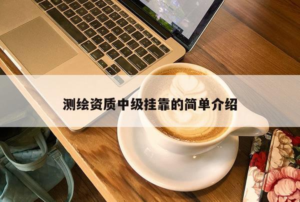 测绘资质中级挂靠的简单介绍