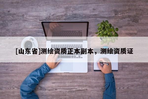 [山东省]测绘资质正本副本，测绘资质证