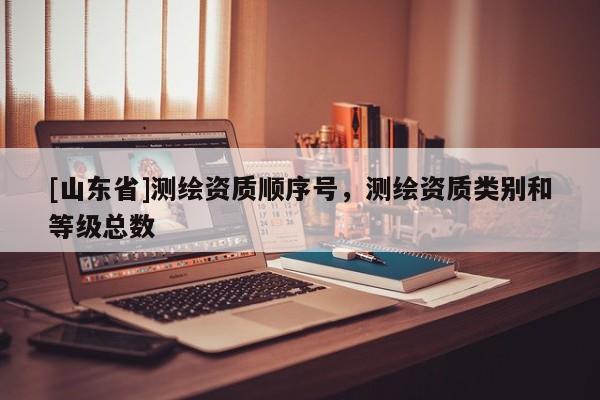[山东省]测绘资质顺序号，测绘资质类别和等级总数