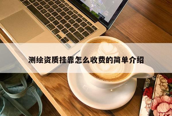 测绘资质挂靠怎么收费的简单介绍