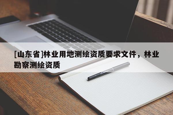 [山东省]林业用地测绘资质要求文件，林业勘察测绘资质