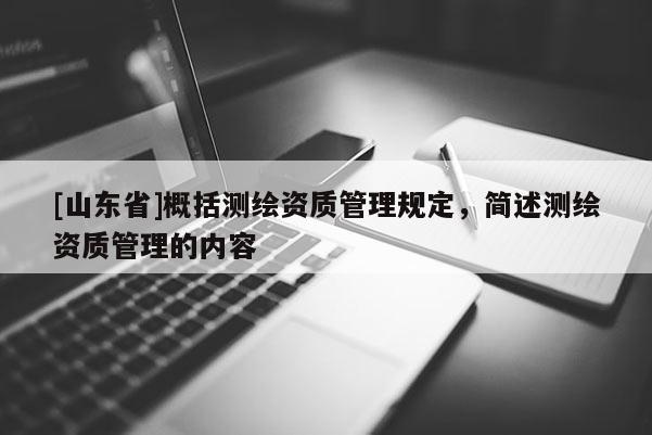 [山东省]概括测绘资质管理规定，简述测绘资质管理的内容