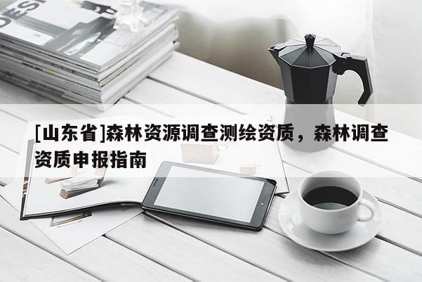 [山东省]森林资源调查测绘资质，森林调查资质申报指南