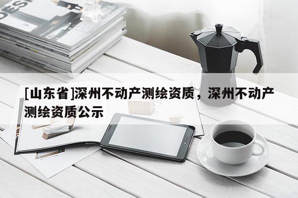 [山东省]深州不动产测绘资质，深州不动产测绘资质公示