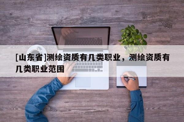 [山东省]测绘资质有几类职业，测绘资质有几类职业范围
