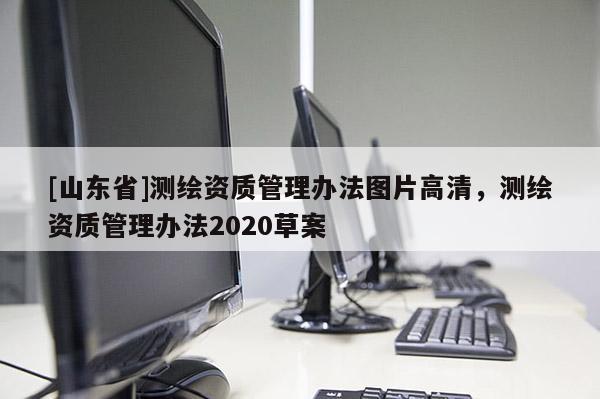 [山东省]测绘资质管理办法图片高清，测绘资质管理办法2020草案