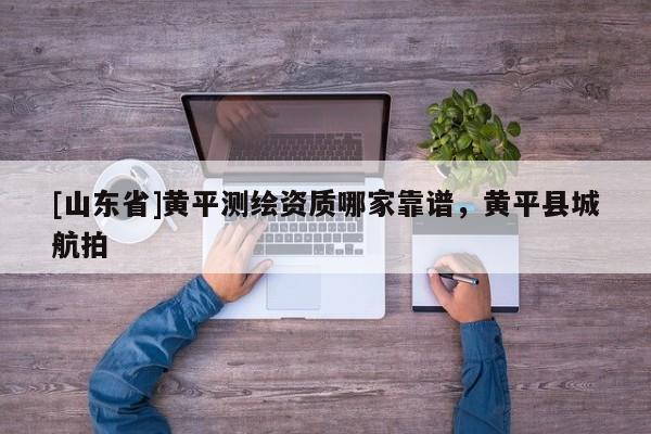 [山东省]黄平测绘资质哪家靠谱，黄平县城航拍