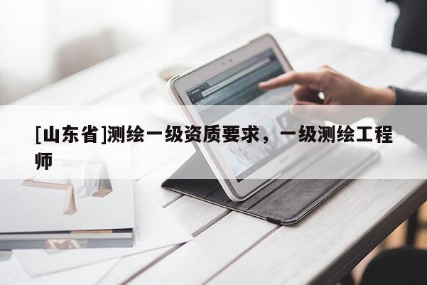 [山东省]测绘一级资质要求，一级测绘工程师