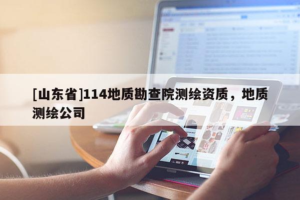 [山东省]114地质勘查院测绘资质，地质测绘公司