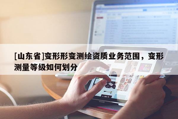 [山东省]变形形变测绘资质业务范围，变形测量等级如何划分