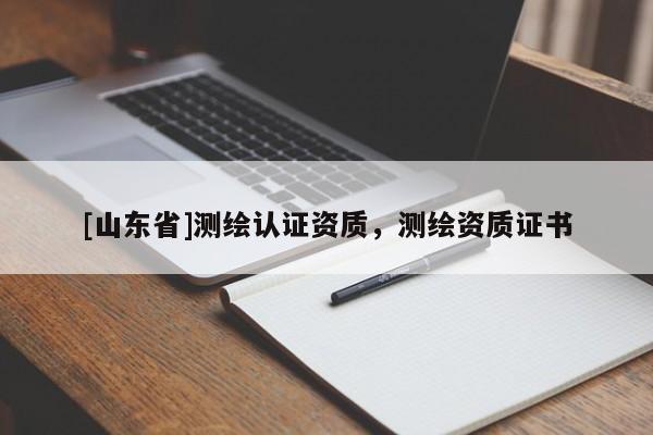 [山东省]测绘认证资质，测绘资质证书
