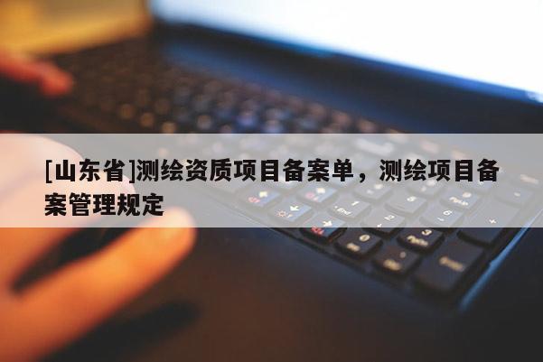 [山东省]测绘资质项目备案单，测绘项目备案管理规定