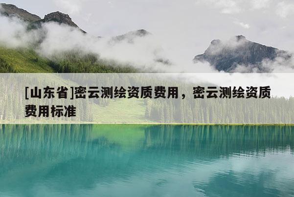 [山东省]密云测绘资质费用，密云测绘资质费用标准