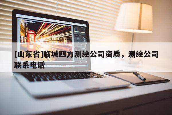 [山东省]临城四方测绘公司资质，测绘公司联系电话