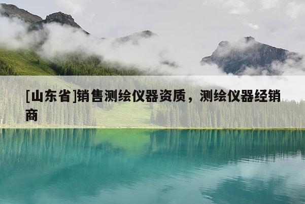 [山东省]销售测绘仪器资质，测绘仪器经销商