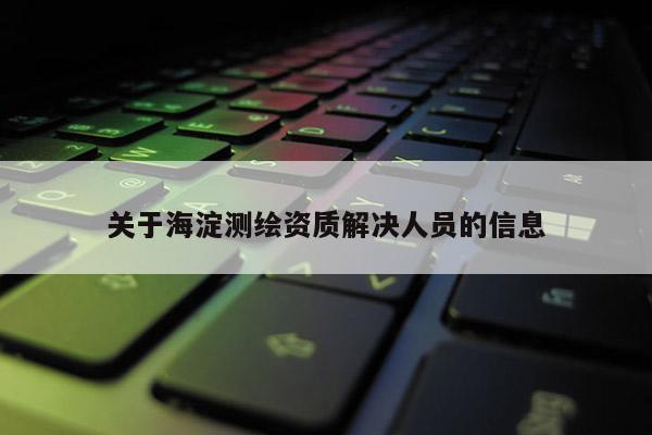 关于海淀测绘资质解决人员的信息