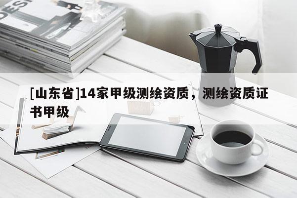 [山东省]14家甲级测绘资质，测绘资质证书甲级