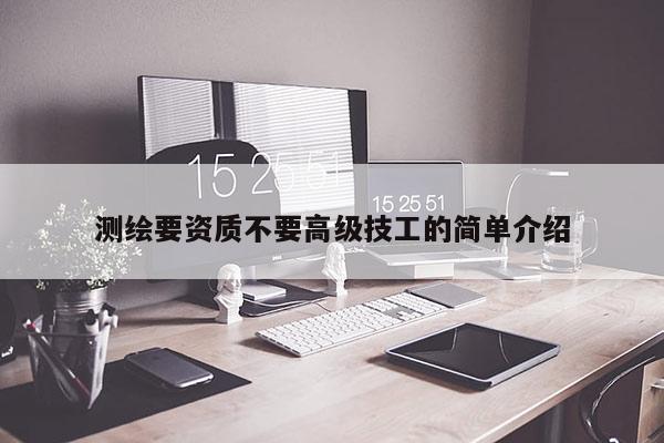 测绘要资质不要高级技工的简单介绍