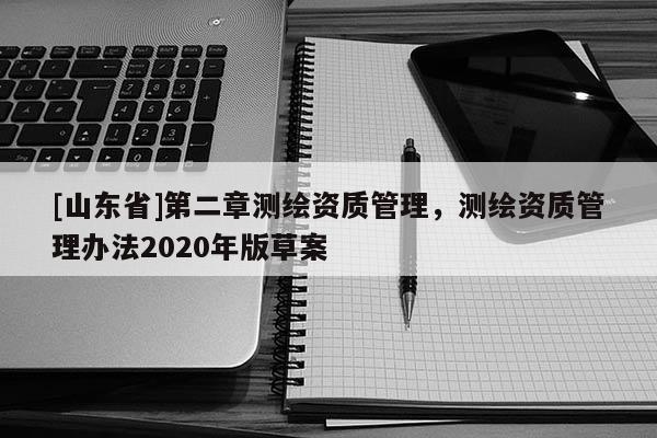 [山东省]第二章测绘资质管理，测绘资质管理办法2020年版草案