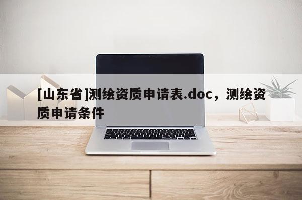 [山东省]测绘资质申请表.doc，测绘资质申请条件