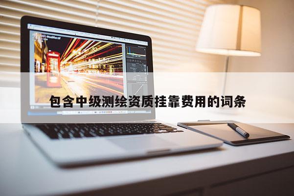 包含中级测绘资质挂靠费用的词条