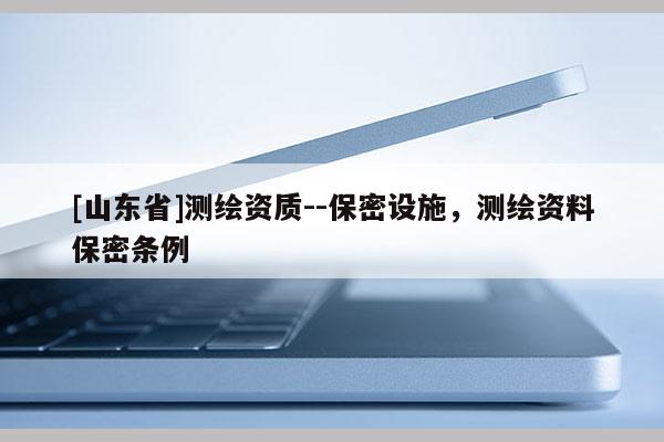 [山东省]测绘资质--保密设施，测绘资料保密条例