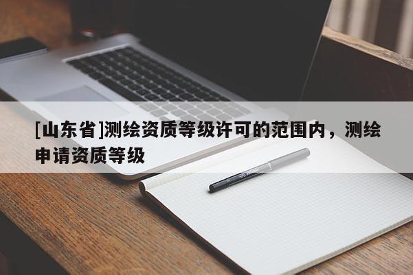 [山东省]测绘资质等级许可的范围内，测绘申请资质等级
