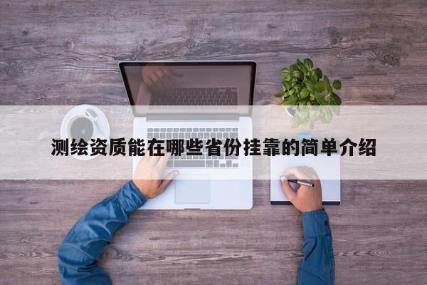 测绘资质能在哪些省份挂靠的简单介绍