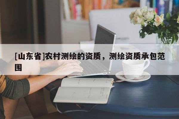 [山东省]农村测绘的资质，测绘资质承包范围