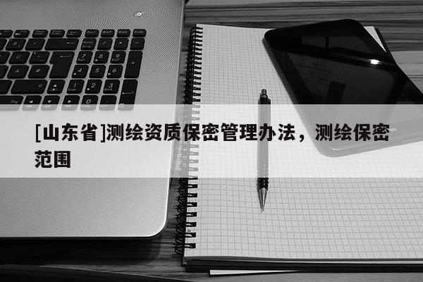 [山东省]测绘资质保密管理办法，测绘保密范围