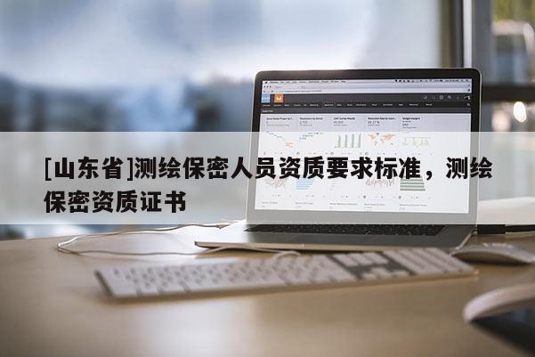 [山东省]测绘保密人员资质要求标准，测绘保密资质证书