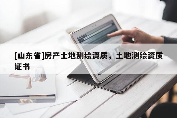 [山东省]房产土地测绘资质，土地测绘资质证书