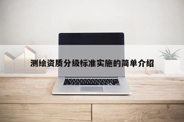 测绘资质分级标准实施的简单介绍