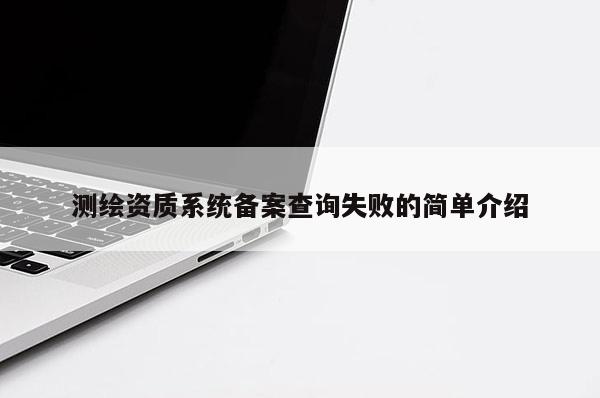 测绘资质系统备案查询失败的简单介绍