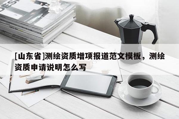 [山东省]测绘资质增项报道范文模板，测绘资质申请说明怎么写
