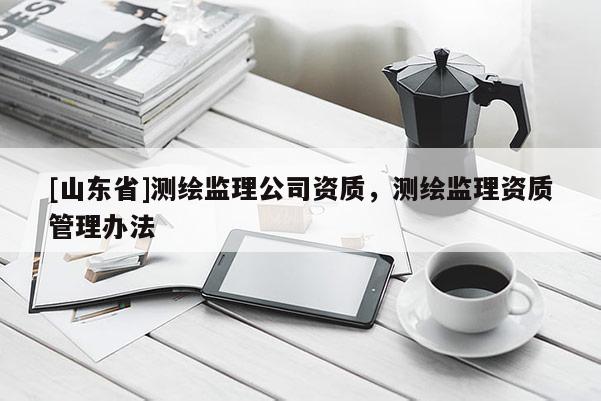 [山东省]测绘监理公司资质，测绘监理资质管理办法