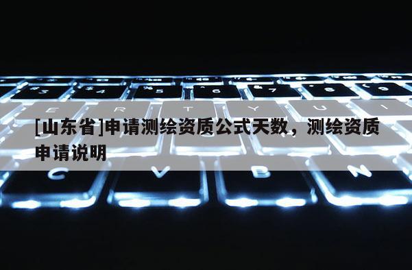 [山东省]申请测绘资质公式天数，测绘资质申请说明
