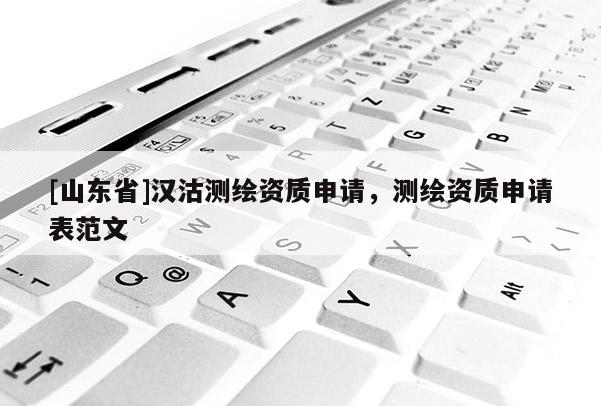 [山东省]汉沽测绘资质申请，测绘资质申请表范文