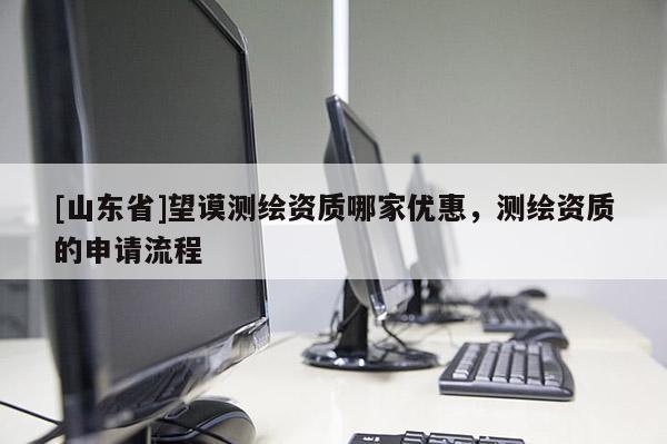 [山东省]望谟测绘资质哪家优惠，测绘资质的申请流程