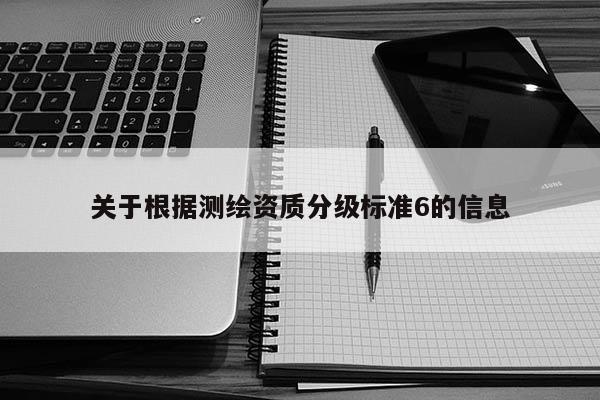 关于根据测绘资质分级标准6的信息