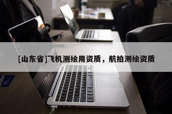 [山东省]飞机测绘用资质，航拍测绘资质