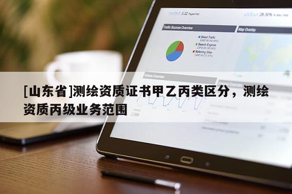 [山东省]测绘资质证书甲乙丙类区分，测绘资质丙级业务范围