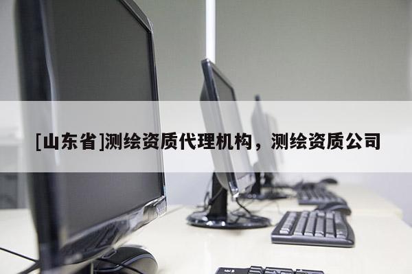 [山东省]测绘资质代理机构，测绘资质公司