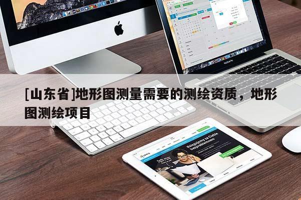 [山东省]地形图测量需要的测绘资质，地形图测绘项目